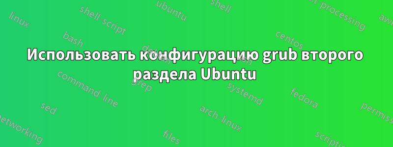 Использовать конфигурацию grub второго раздела Ubuntu