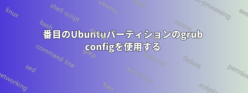 2番目のUbuntuパーティションのgrub configを使用する