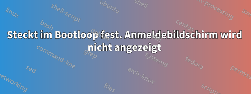 Steckt im Bootloop fest. Anmeldebildschirm wird nicht angezeigt