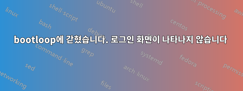 bootloop에 갇혔습니다. 로그인 화면이 나타나지 않습니다