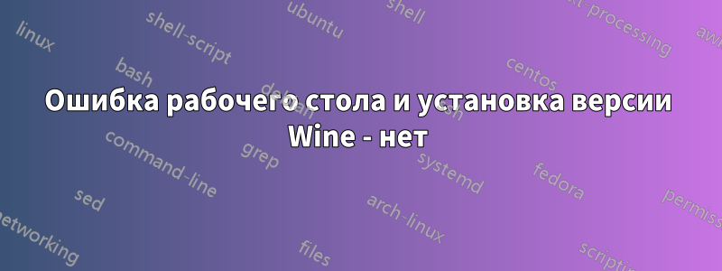 Ошибка рабочего стола и установка версии Wine - нет