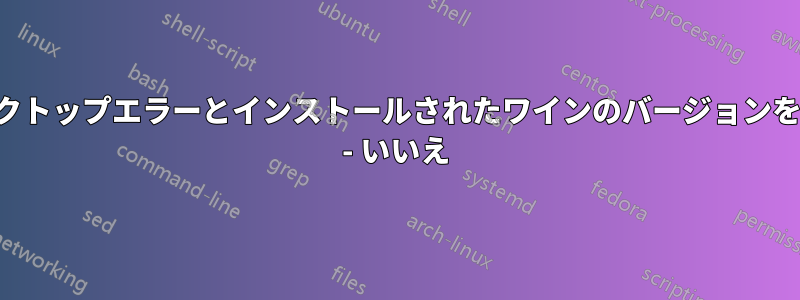 デスクトップエラーとインストールされたワインのバージョンを取得 - いいえ