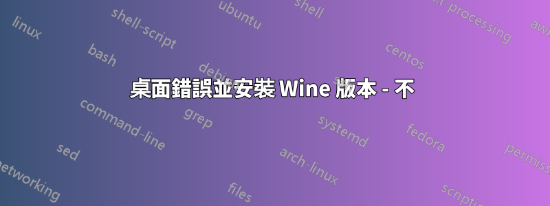 桌面錯誤並安裝 Wine 版本 - 不