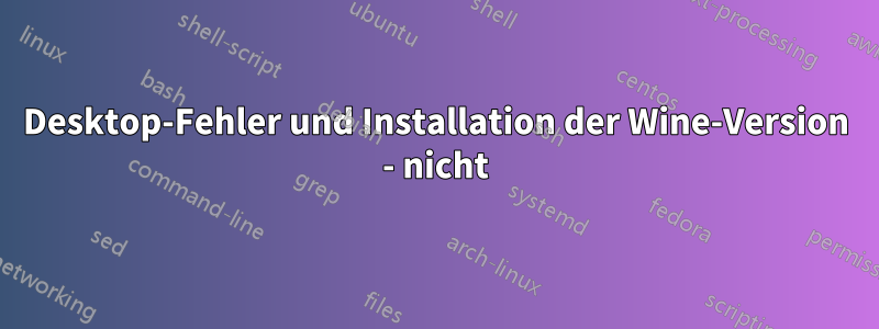 Desktop-Fehler und Installation der Wine-Version - nicht