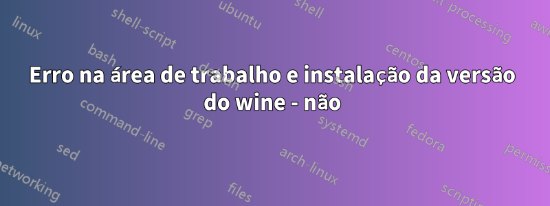 Erro na área de trabalho e instalação da versão do wine - não