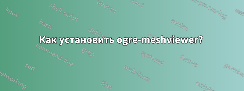 Как установить ogre-meshviewer?