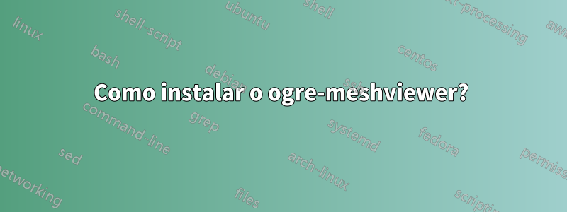 Como instalar o ogre-meshviewer?