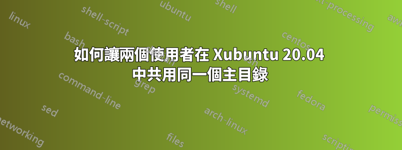 如何讓兩個使用者在 Xubuntu 20.04 中共用同一個主目錄