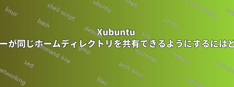 Xubuntu 20.04で2人のユーザーが同じホームディレクトリを共有できるようにするにはどうすればいいですか