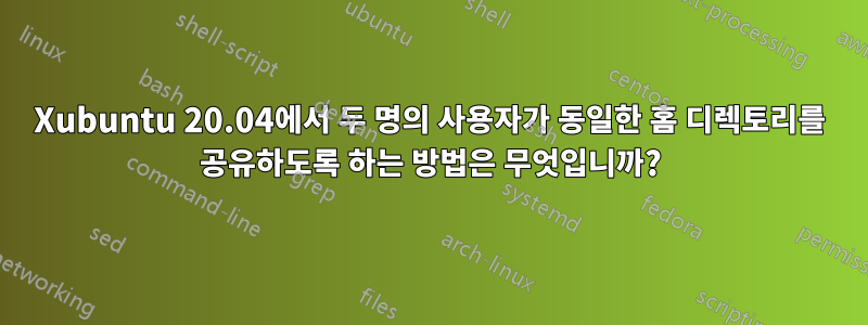 Xubuntu 20.04에서 두 명의 사용자가 동일한 홈 디렉토리를 공유하도록 하는 방법은 무엇입니까?