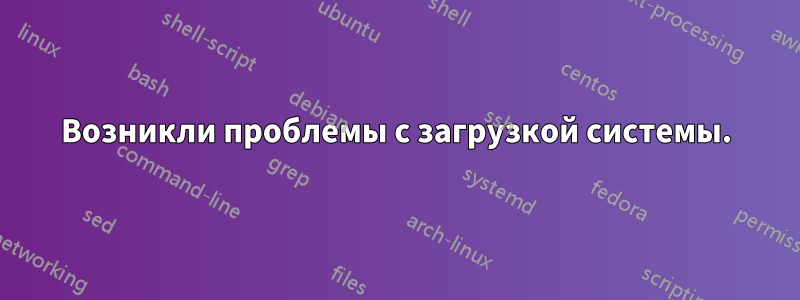 Возникли проблемы с загрузкой системы.