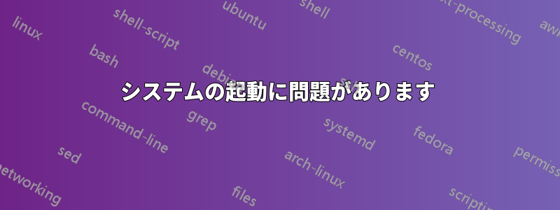 システムの起動に問題があります