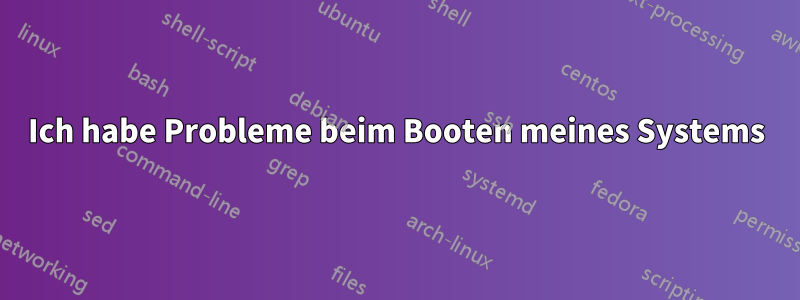 Ich habe Probleme beim Booten meines Systems