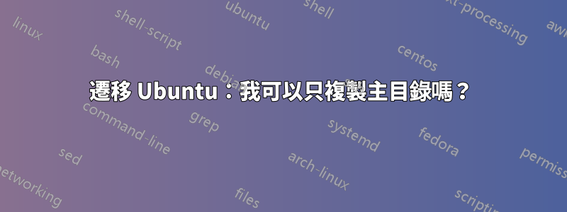 遷移 Ubuntu：我可以只複製主目錄嗎？