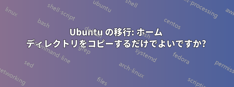 Ubuntu の移行: ホーム ディレクトリをコピーするだけでよいですか?