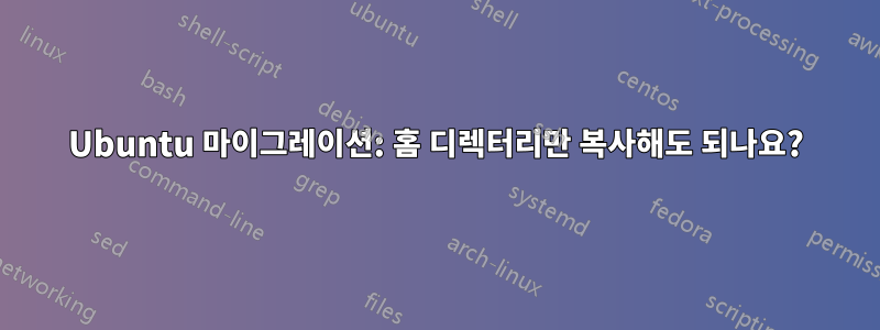 Ubuntu 마이그레이션: 홈 디렉터리만 복사해도 되나요?