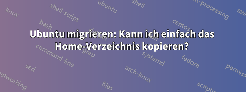 Ubuntu migrieren: Kann ich einfach das Home-Verzeichnis kopieren?