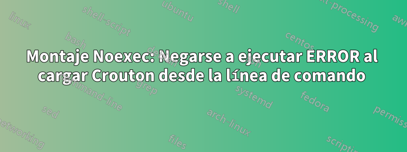 Montaje Noexec: Negarse a ejecutar ERROR al cargar Crouton desde la línea de comando