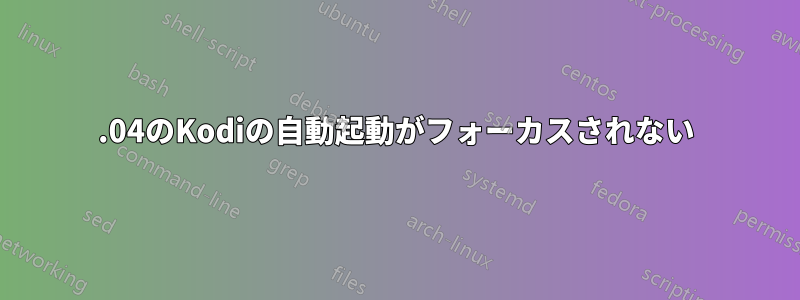 21.04のKodiの自動起動がフォーカスされない