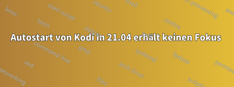 Autostart von Kodi in 21.04 erhält keinen Fokus