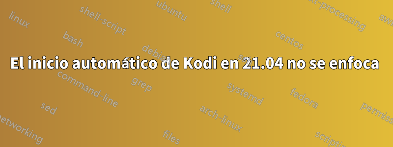 El inicio automático de Kodi en 21.04 no se enfoca