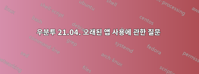 우분투 21.04. 오래된 앱 사용에 관한 질문