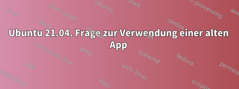 Ubuntu 21.04. Frage zur Verwendung einer alten App