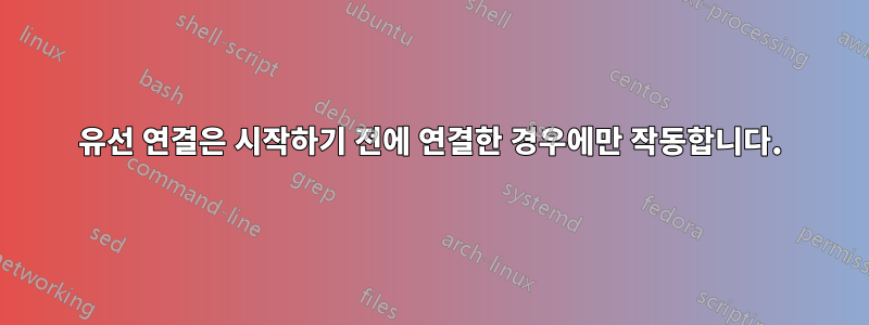 유선 연결은 시작하기 전에 연결한 경우에만 작동합니다.