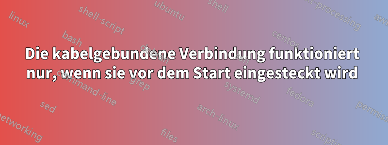 Die kabelgebundene Verbindung funktioniert nur, wenn sie vor dem Start eingesteckt wird