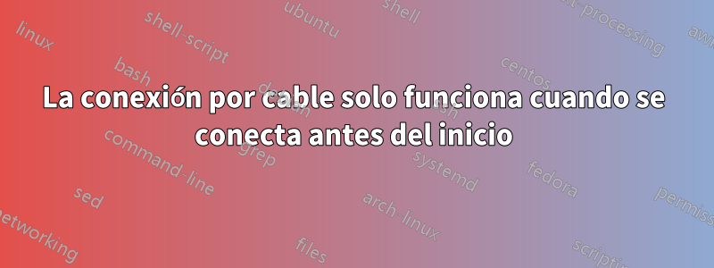 La conexión por cable solo funciona cuando se conecta antes del inicio