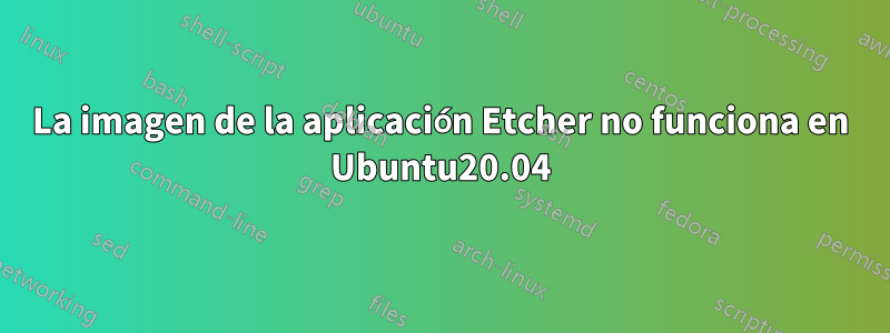 La imagen de la aplicación Etcher no funciona en Ubuntu20.04