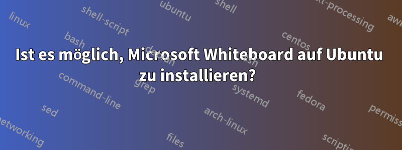 Ist es möglich, Microsoft Whiteboard auf Ubuntu zu installieren? 