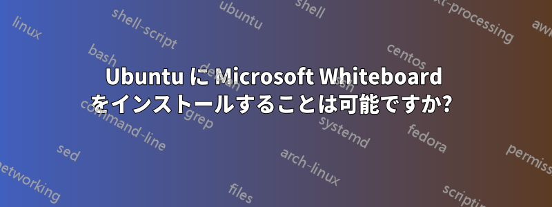 Ubuntu に Microsoft Whiteboard をインストールすることは可能ですか? 