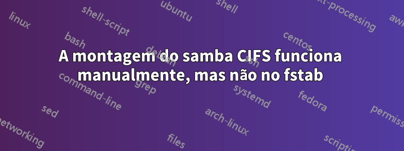 A montagem do samba CIFS funciona manualmente, mas não no fstab