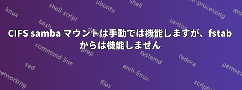 CIFS samba マウントは手動では機能しますが、fstab からは機能しません