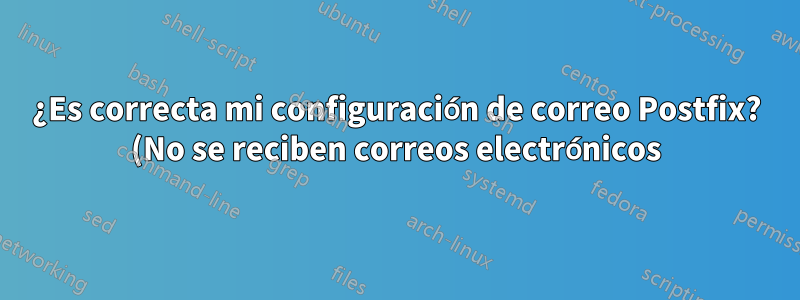¿Es correcta mi configuración de correo Postfix? (No se reciben correos electrónicos)