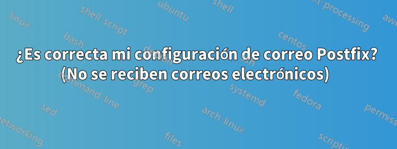 ¿Es correcta mi configuración de correo Postfix? (No se reciben correos electrónicos) 