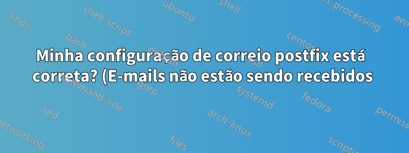 Minha configuração de correio postfix está correta? (E-mails não estão sendo recebidos)