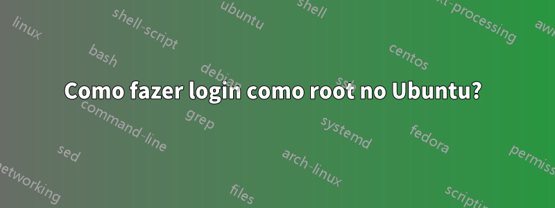 Como fazer login como root no Ubuntu? 