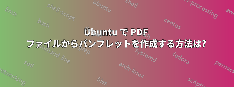 Ubuntu で PDF ファイルからパンフレットを作成する方法は?