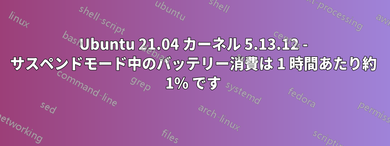 Ubuntu 21.04 カーネル 5.13.12 - サスペンドモード中のバッテリー消費は 1 時間あたり約 1% です