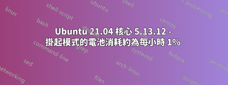 Ubuntu 21.04 核心 5.13.12 - 掛起模式的電池消耗約為每小時 1%