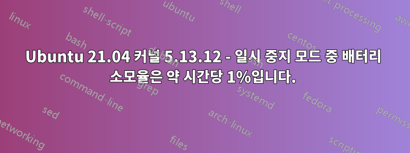 Ubuntu 21.04 커널 5.13.12 - 일시 중지 모드 중 배터리 소모율은 약 시간당 1%입니다.