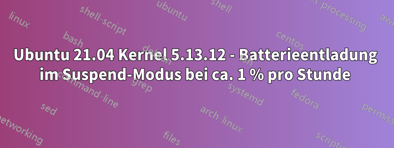 Ubuntu 21.04 Kernel 5.13.12 - Batterieentladung im Suspend-Modus bei ca. 1 % pro Stunde