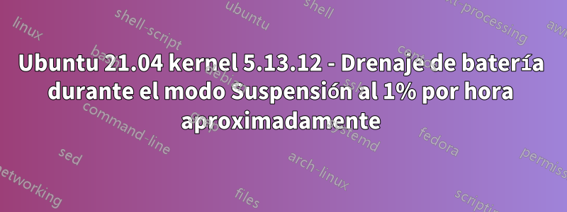 Ubuntu 21.04 kernel 5.13.12 - Drenaje de batería durante el modo Suspensión al 1% por hora aproximadamente