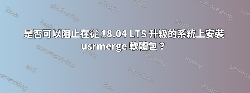 是否可以阻止在從 18.04 LTS 升級的系統上安裝 usrmerge 軟體包？