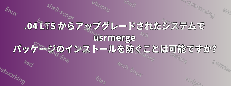 18.04 LTS からアップグレードされたシステムで usrmerge パッケージのインストールを防ぐことは可能ですか?