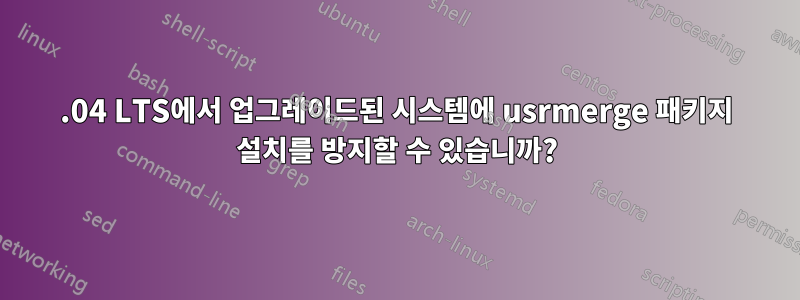 18.04 LTS에서 업그레이드된 시스템에 usrmerge 패키지 설치를 방지할 수 있습니까?