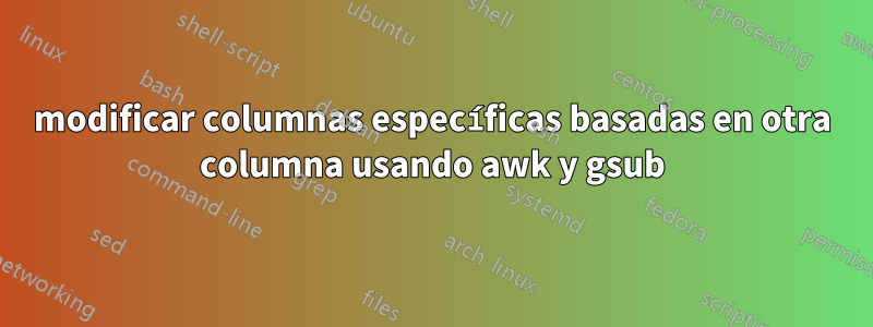 modificar columnas específicas basadas en otra columna usando awk y gsub