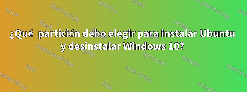 ¿Qué partición debo elegir para instalar Ubuntu y desinstalar Windows 10?